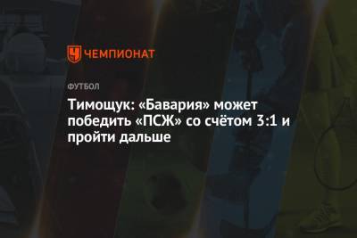 Анатолий Тимощук - Тимощук: «Бавария» может победить «ПСЖ» со счётом 3:1 и пройти дальше - championat.com - Санкт-Петербург