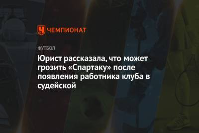 Юрист рассказала, что может грозить «Спартаку» после появления работника клуба в судейской - championat.com