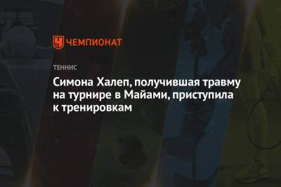 Симона Халеп - Симона Халеп, получившая травму на турнире в Майами, приступила к тренировкам - championat.com - Румыния - Латвия