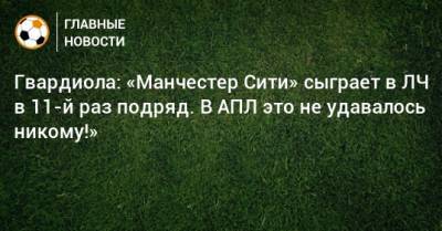 Гвардиола: «Манчестер Сити» сыграет в ЛЧ в 11-й раз подряд. В АПЛ это не удавалось никому!» - bombardir.ru