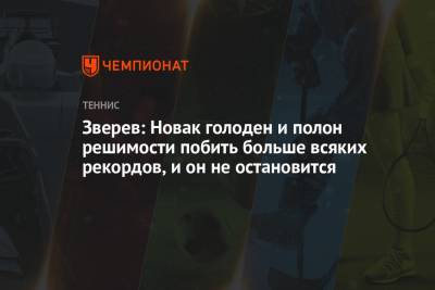 Джокович Новак - Александр Зверев - Зверев: Новак голоден и полон решимости побить больше всяких рекордов, и он не остановится - championat.com - Сербия