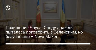 Владимир Зеленский - Майя Санду - Похищение Чауса. Санду дважды пыталась поговорить с Зеленским, но безуспешно – NewsMaker - liga.net - Киев - Молдавия