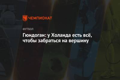 Илкай Гюндоган - Гюндоган: у Холанда есть всё, чтобы забраться на вершину - championat.com
