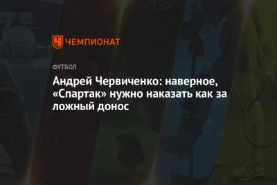 Андрей Червиченко - Андрей Червиченко: наверное, «Спартак» нужно наказать как за ложный донос - championat.com