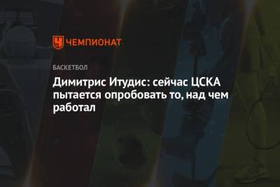 Димитрис Итудис - Димитрис Итудис: сейчас ЦСКА пытается опробовать то, над чем работал - championat.com