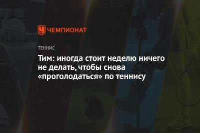 Тим Доминик - Тим: иногда стоит неделю ничего не делать, чтобы снова «проголодаться» по теннису - championat.com - Рим - Мадрид