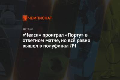 Рамон Санчес Писхуан - «Челси» проиграл «Порту» в ответном матче, но всё равно вышел в полуфинал ЛЧ - championat.com - Иран - Испания