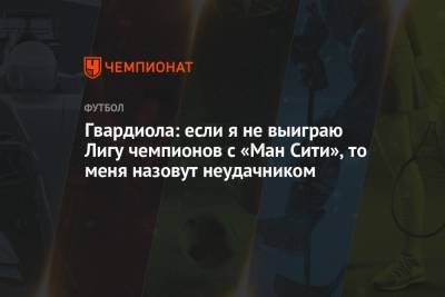 Хосеп Гвардиола - Гвардиола: если я не выиграю Лигу чемпионов с «Ман Сити», то меня назовут неудачником - championat.com