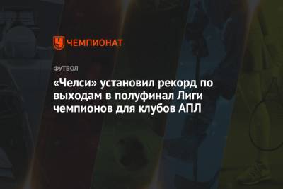 Томас Тухель - «Челси» установил рекорд по выходам в полуфинал Лиги чемпионов для клубов АПЛ - championat.com - Мадрид