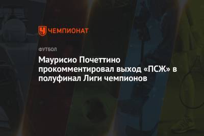 Маурисио Почеттино - Маурисио Почеттино прокомментировал выход «ПСЖ» в полуфинал Лиги чемпионов - championat.com