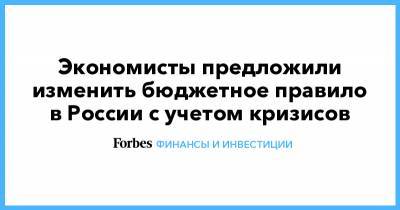 Экономисты предложили изменить бюджетное правило в России с учетом кризисов - forbes.ru