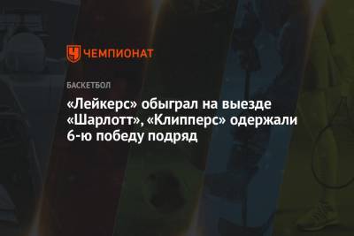 Мартин Калеб - «Лейкерс» обыграл на выезде «Шарлотт», «Клипперс» одержали 6-ю победу подряд - championat.com - Лос-Анджелес