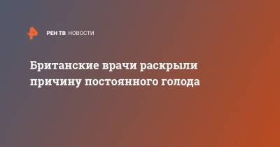 Британские врачи раскрыли причину постоянного голода - ren.tv - Лондон