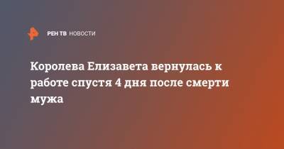 Елизавета II - Елизавета Королева - принц Филипп - Королева Елизавета вернулась к работе спустя 4 дня после смерти мужа - ren.tv - Англия - Великобритания