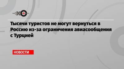 Дмитрий Горин - Тысячи туристов не могут вернуться в Россию из-за ограничения авиасообщения с Турцией - echo.msk.ru - Турция