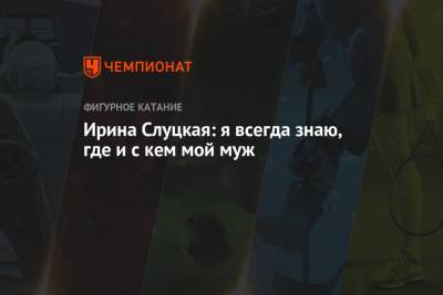 Ирина Слуцкая - Ирина Слуцкая: я всегда знаю, где и с кем мой муж - championat.com