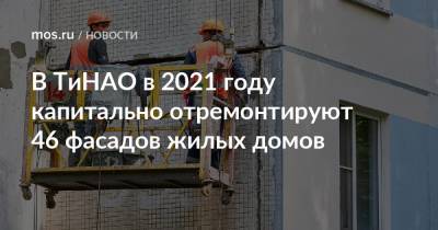 В ТиНАО в 2021 году капитально отремонтируют 46 фасадов жилых домов - mos.ru - Москва - Новомосковск - Дома