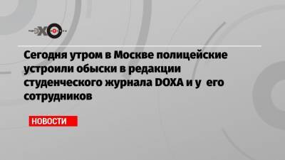 Наталья Тышкевич - Сегодня утром в Москве полицейские устроили обыски в редакции студенческого журнала DOXA и у его сотрудников - echo.msk.ru - Москва