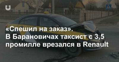 «Спешил на заказ». В Барановичах таксист с 3,5 промилле врезался в Renault - news.tut.by