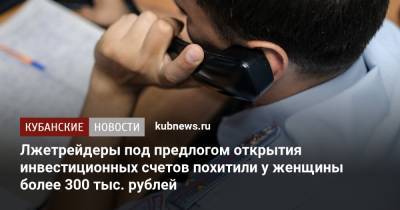 Лжетрейдеры под предлогом открытия инвестиционных счетов похитили у женщины более 300 тыс. рублей - kubnews.ru - Краснодарский край - Краснодар