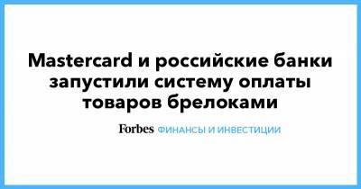 Mastercard и российские банки запустили систему оплаты товаров брелоками - forbes.ru