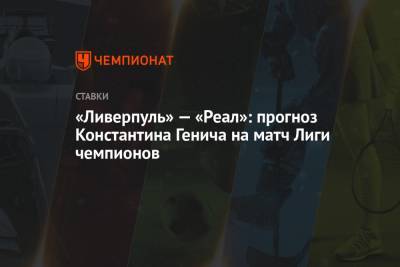 Константин Генич - «Ливерпуль» — «Реал»: прогноз Константина Генича на матч Лиги чемпионов - championat.com - Испания - Мадрид