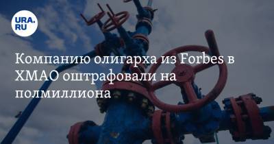 Михаил Гуцериев - Компанию олигарха из Forbes в ХМАО оштрафовали на полмиллиона - ura.news - Югра