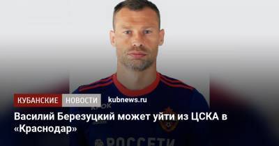 Василий Березуцкий - Виктор Гончаренко - Василий Березуцкий может уйти из ЦСКА в «Краснодар» - kubnews.ru - Краснодарский край - Краснодар