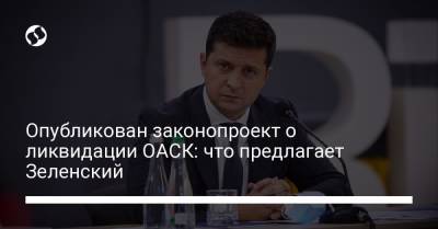 Владимир Зеленский - Опубликован законопроект о ликвидации ОАСК: что предлагает Зеленский - liga.net - Киев