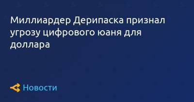 Олег Дерипаска - Миллиардер Дерипаска признал угрозу цифрового юаня для доллара - forklog.com - Китай