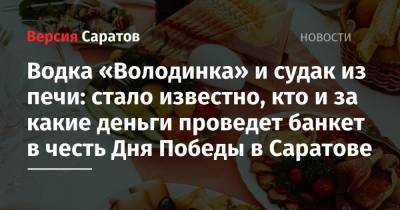 Водка «Володинка» и судак из печи: стало известно, кто и за какие деньги проведет банкет в честь Дня Победы в Саратове - nversia.ru - Москва - Саратов