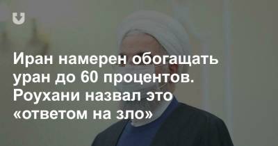 Иран намерен обогащать уран до 60 процентов. Роухани назвал это «ответом на зло» - news.tut.by - Иран - Тегеран