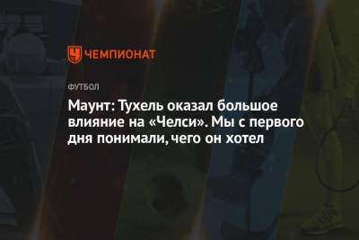 Томас Тухель - Мэйсон Маунт - Маунт: Тухель оказал большое влияние на «Челси». Мы с первого дня понимали, чего он хотел - championat.com