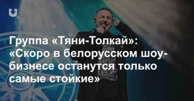 Группа «Тяни-Толкай»: «Скоро в белорусском шоу-бизнесе останутся только самые стойкие» - news.tut.by