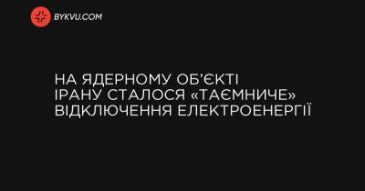 На ядерному об’єкті Ірану сталося «таємниче» відключення електроенергії - bykvu.com - Украина - Вашингтон - Ізраїль - Іран - місто Тегеран