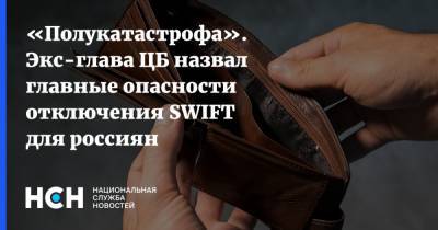 «Полукатастрофа». Экс-глава ЦБ назвал главные опасности отключения SWIFT для россиян - nsn.fm