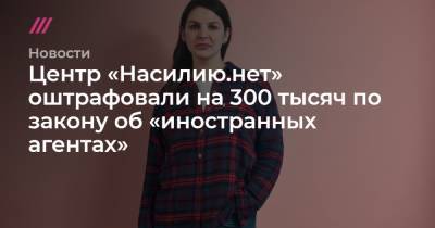 Центр «Насилию.нет» оштрафовали на 300 тысяч по закону об «иностранных агентах» - tvrain.ru
