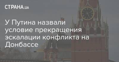 Владимир Путин - Дмитрий Песков - Алексей Данилов - Дмитрий Кулеба - У Путина назвали условие прекращения эскалации конфликта на Донбассе - strana.ua - Россия - Киев - Донбасс