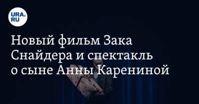 Анна Майорова - Томас Харди - Данил Козловский - Зак Снайдер - Анна Каренина - Новый фильм Зака Снайдера и спектакль о сыне Анны Карениной - ura.news