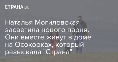 Наталья Могилевская - Наталья Могилевская засветила нового парня. Они вместе живут в доме на Осокорках, который разыскала "Страна" - strana.ua