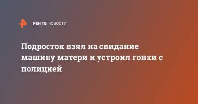 Подросток взял на свидание машину матери и устроил гонки с полицией - ren.tv - Иркутская обл.