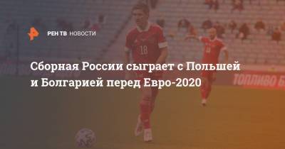 Станислав Черчесов - Лев Яшин - Сборная России сыграет с Польшей и Болгарией перед Евро-2020 - ren.tv - Бельгия - Финляндия - Мальта - Болгария - Дания