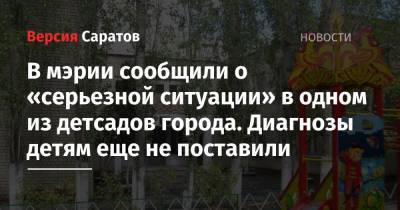 В мэрии сообщили о «серьезной ситуации» в одном из детсадов города. Диагнозы детям еще не поставили - nversia.ru - Саратов