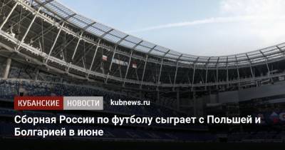 Станислав Черчесов - Лев Яшин - Сборная России по футболу сыграет с Польшей и Болгарией в июне - kubnews.ru - Москва - Бельгия - Краснодарский край - Краснодар - Финляндия - Болгария - Дания