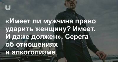 «Имеет ли мужчина право ударить женщину? Имеет. И даже должен». Серега об отношениях и алкоголизме - news.tut.by