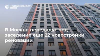 Сергей Левкин - В Москве передадут под заселение еще 22 новостройки реновации - realty.ria.ru - Москва