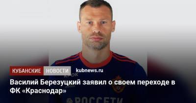 Василий Березуцкий - Василий Березуцкий заявил о своем переходе в ФК «Краснодар» - kubnews.ru - Краснодарский край - Краснодар