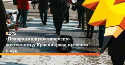 «Похоронившую» экологию жительницу Красноярска вызвали всуд - ridus.ru - Красноярск