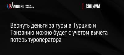 Вернуть деньги за туры в Турцию и Танзанию можно будет с учетом вычета потерь туроператора - ivbg.ru - Россия - Турция - Танзания