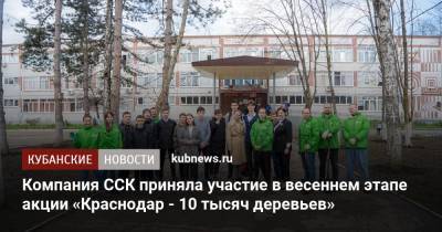 Компания ССК приняла участие в весеннем этапе акции «Краснодар - 10 тысяч деревьев» - kubnews.ru - Краснодар